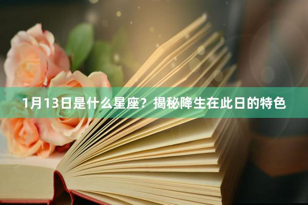 1月13日是什么星座？揭秘降生在此日的特色