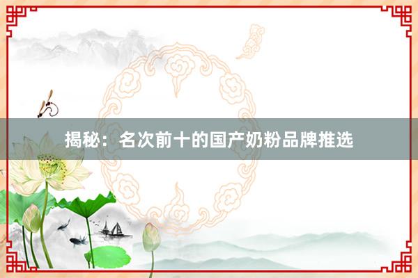 揭秘：名次前十的国产奶粉品牌推选