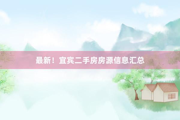 最新！宜宾二手房房源信息汇总