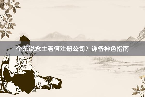 个东说念主若何注册公司？详备神色指南