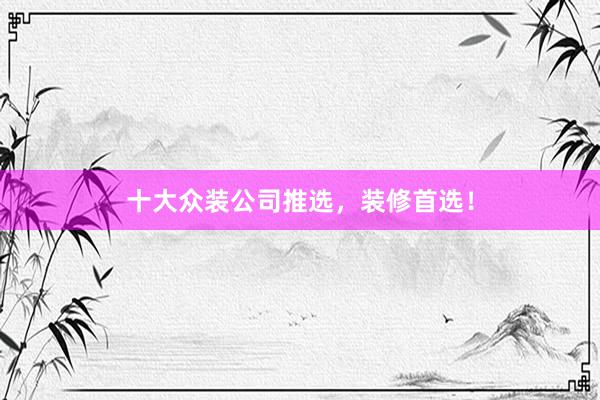 十大众装公司推选，装修首选！