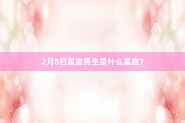 2月8日星座男生是什么星座？