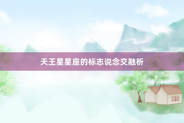 天王星星座的标志说念交融析