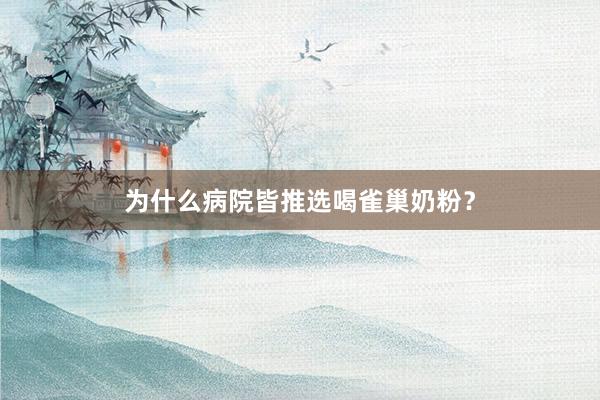 为什么病院皆推选喝雀巢奶粉？