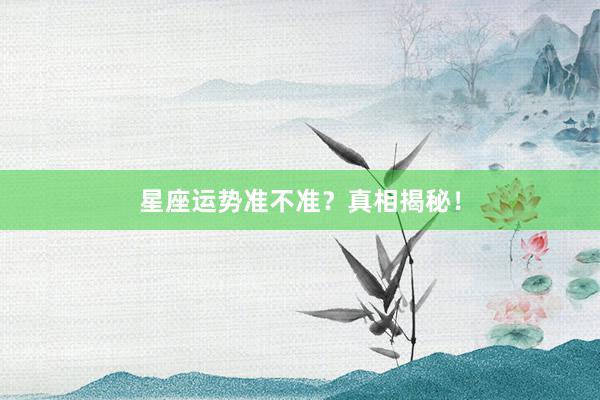 星座运势准不准？真相揭秘！